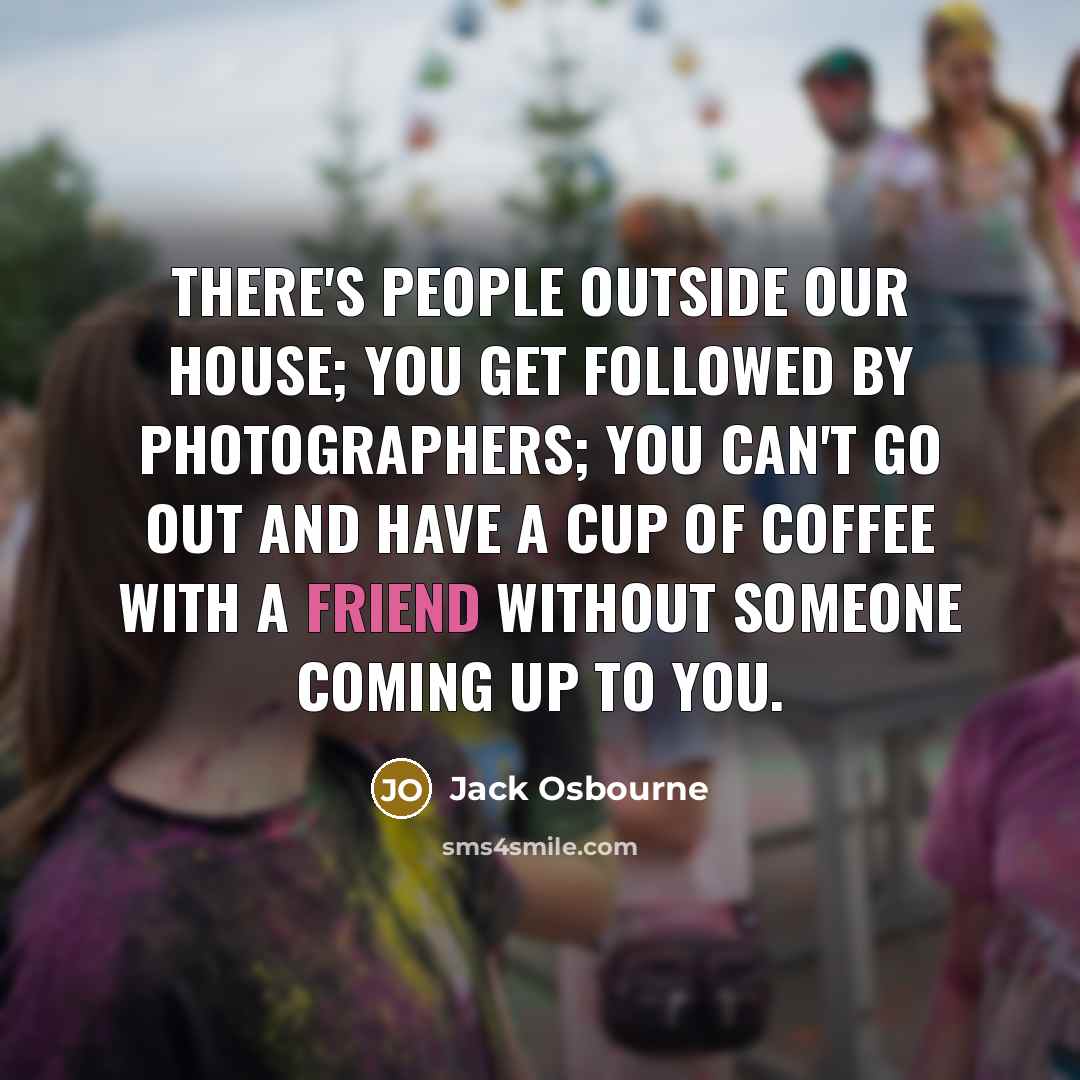 “There's people outside our house; you get followed by photographers;…” quote by Jack Osbourne