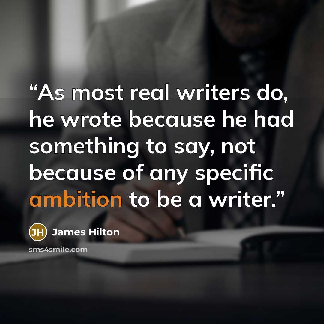 “As most real writers do, he wrote because he had something to say, not because of any specific ambition to be a writer.” quote by James Hilton