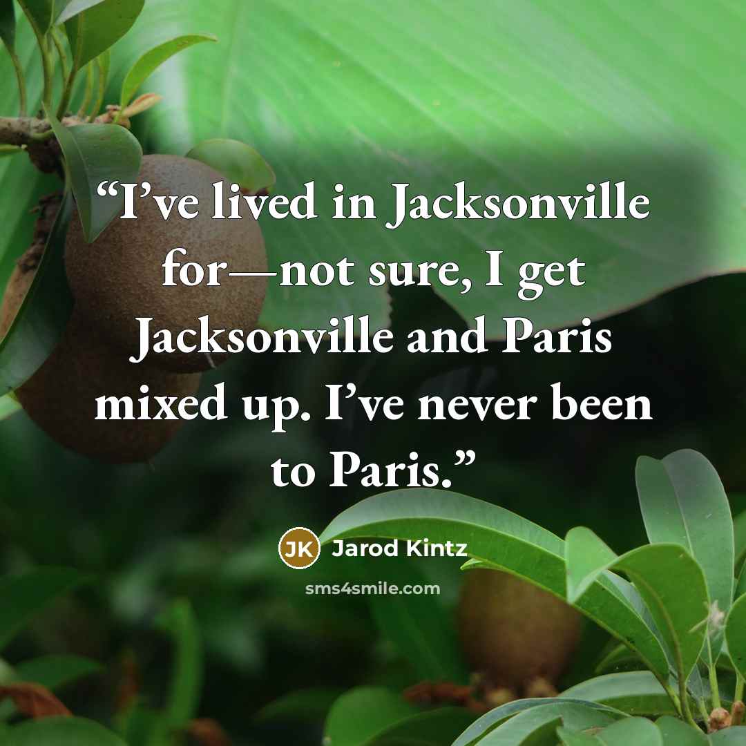 “I’ve lived in Jacksonville for—not sure, I get Jacksonville and Paris mixed up. I’ve never been to Paris.” quote by Jarod Kintz