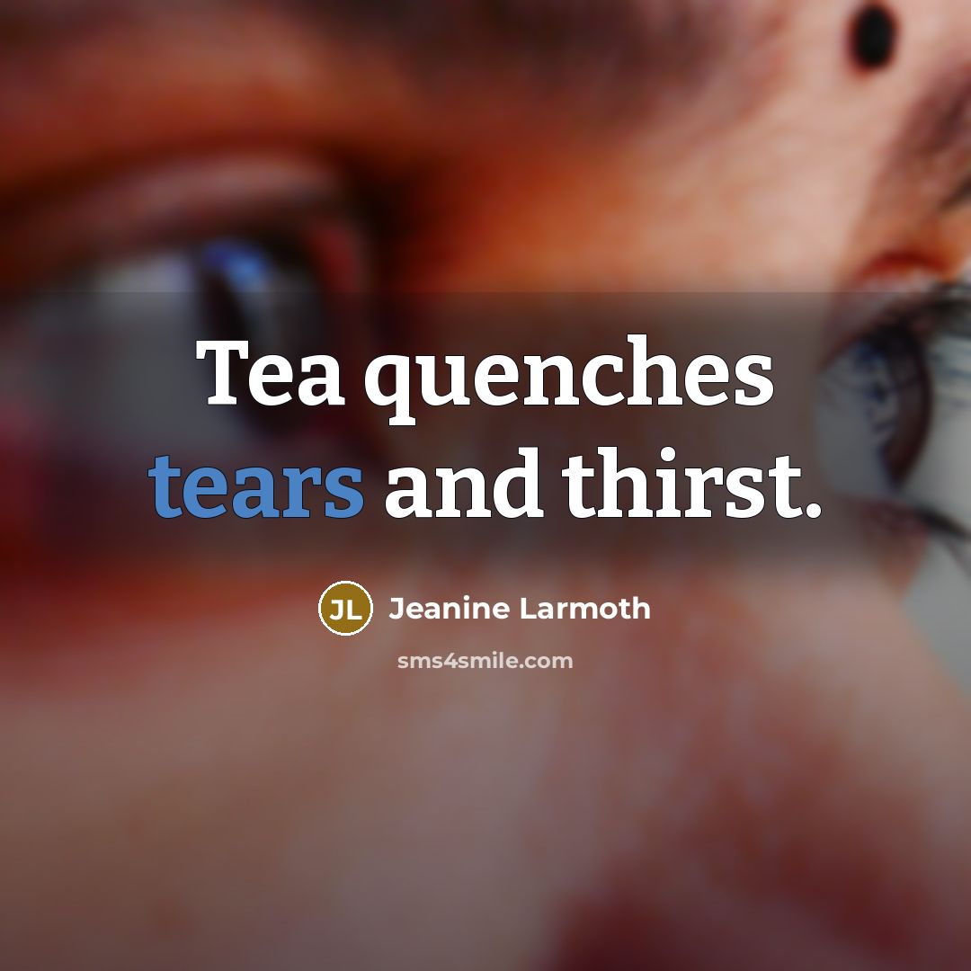 “Tea quenches tears and thirst.” quote by Jeanine Larmoth