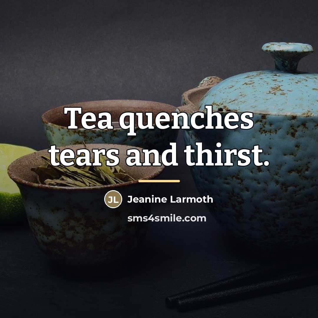 “Tea quenches tears and thirst.…” quote by Jeanine Larmoth