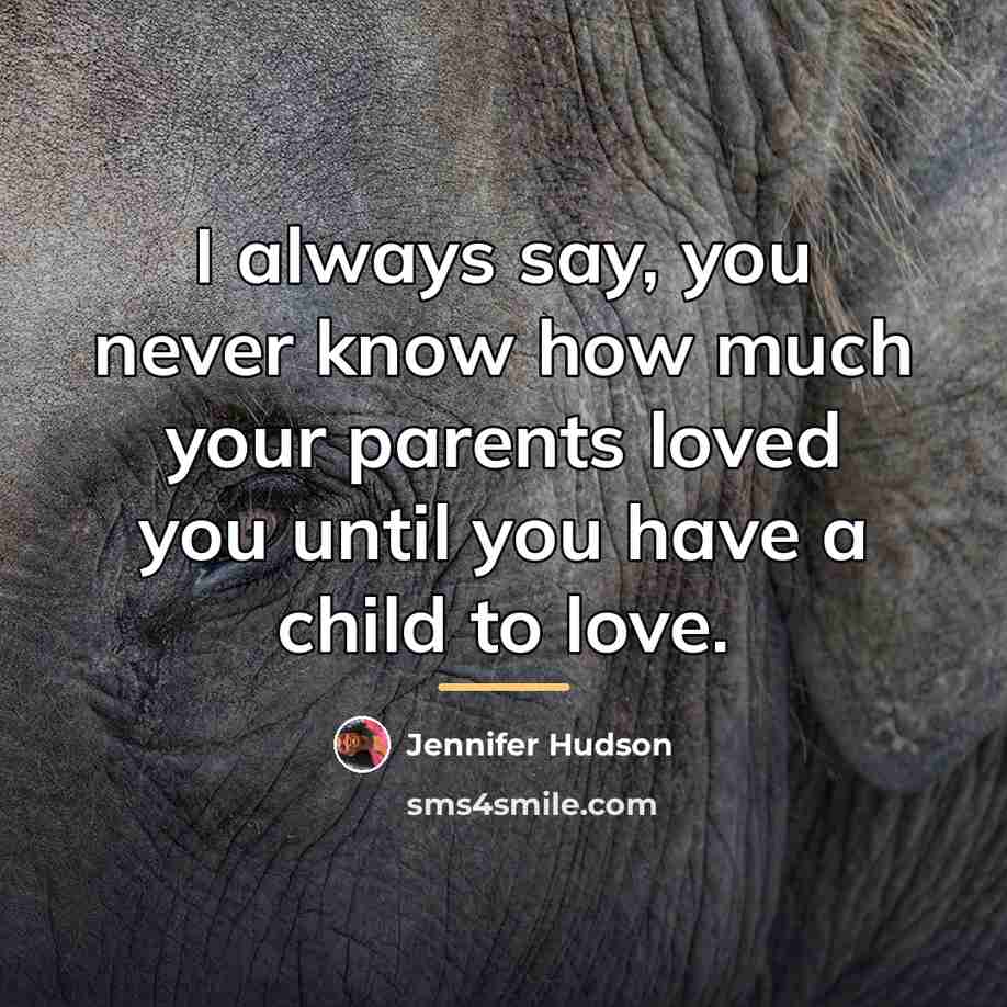 “I always say, you never know how much your parents…” quote by Jennifer Hudson