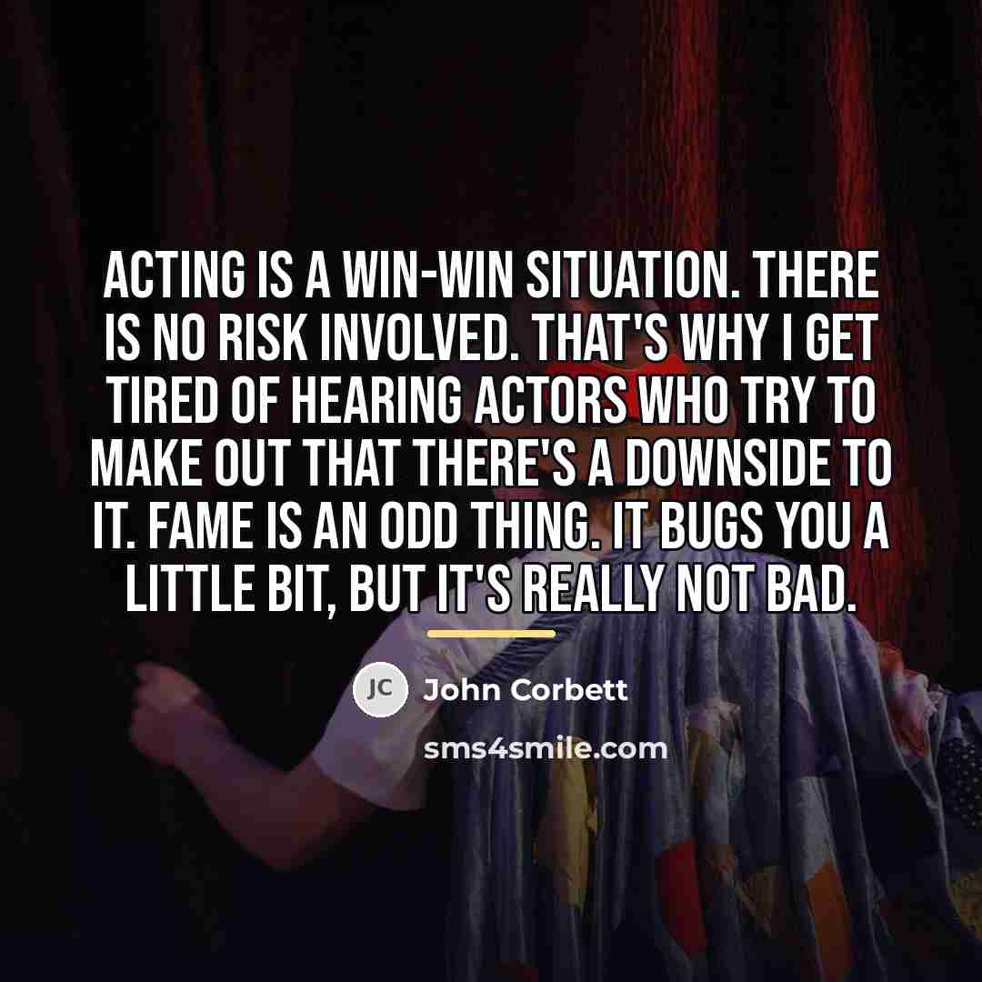 “Acting is a win-win situation. There is no risk involved.…” quote by John Corbett
