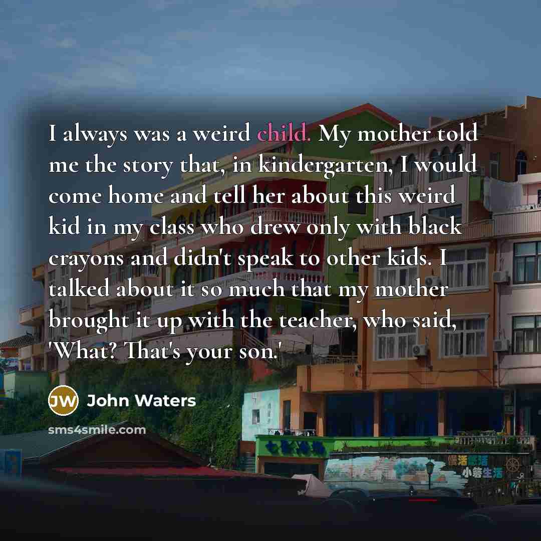 “I always was a weird child. My mother told me…” quote by John Waters