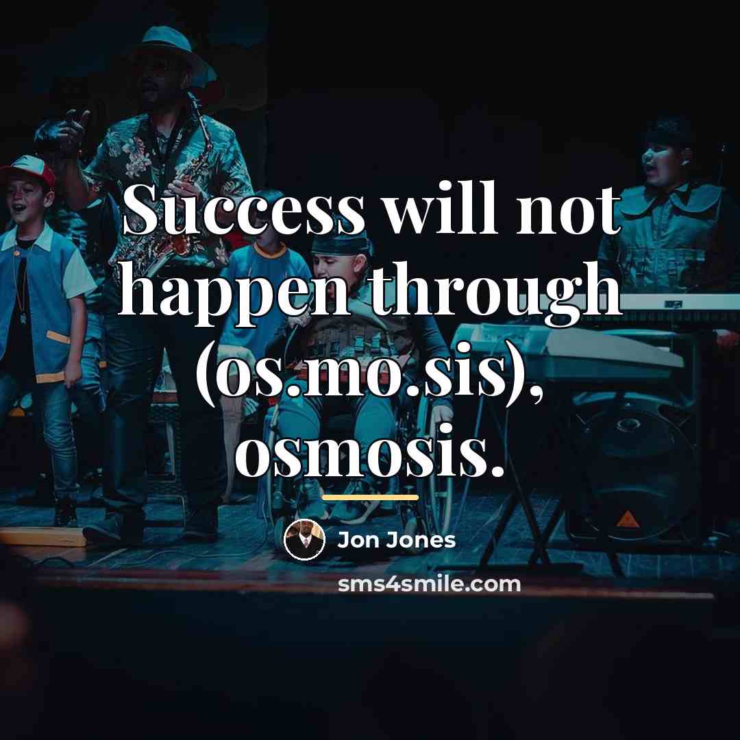 “Success will not happen through (os.mo.sis), osmosis.…” quote by Jon Jones
