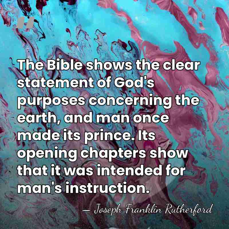 The Bible shows the clear statement of God's purposes concerning the earth,&hellip; - Joseph Franklin Rutherford