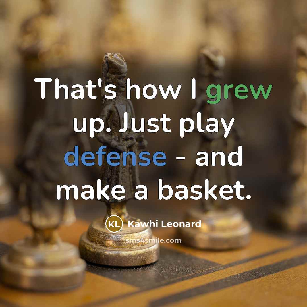 “That's how I grew up. Just play defense - and make a basket.” quote by Kawhi Leonard