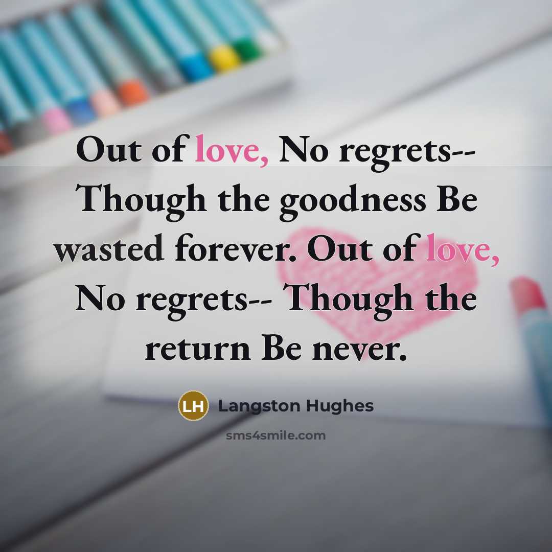 “Out of love, No regrets-- Though the goodness Be wasted…” quote by Langston Hughes
