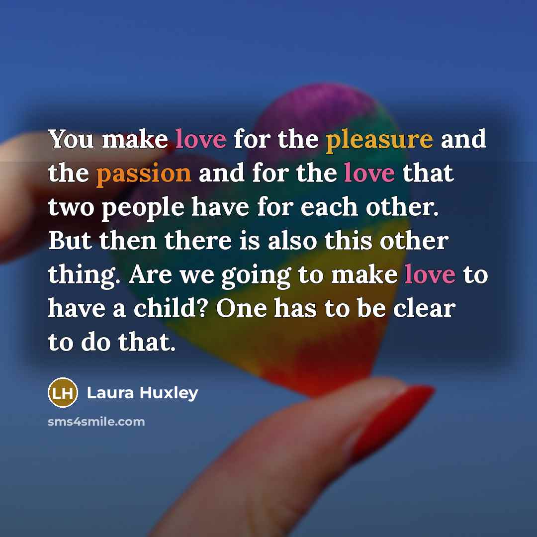 “You make love for the pleasure and the passion and…” quote by Laura Huxley
