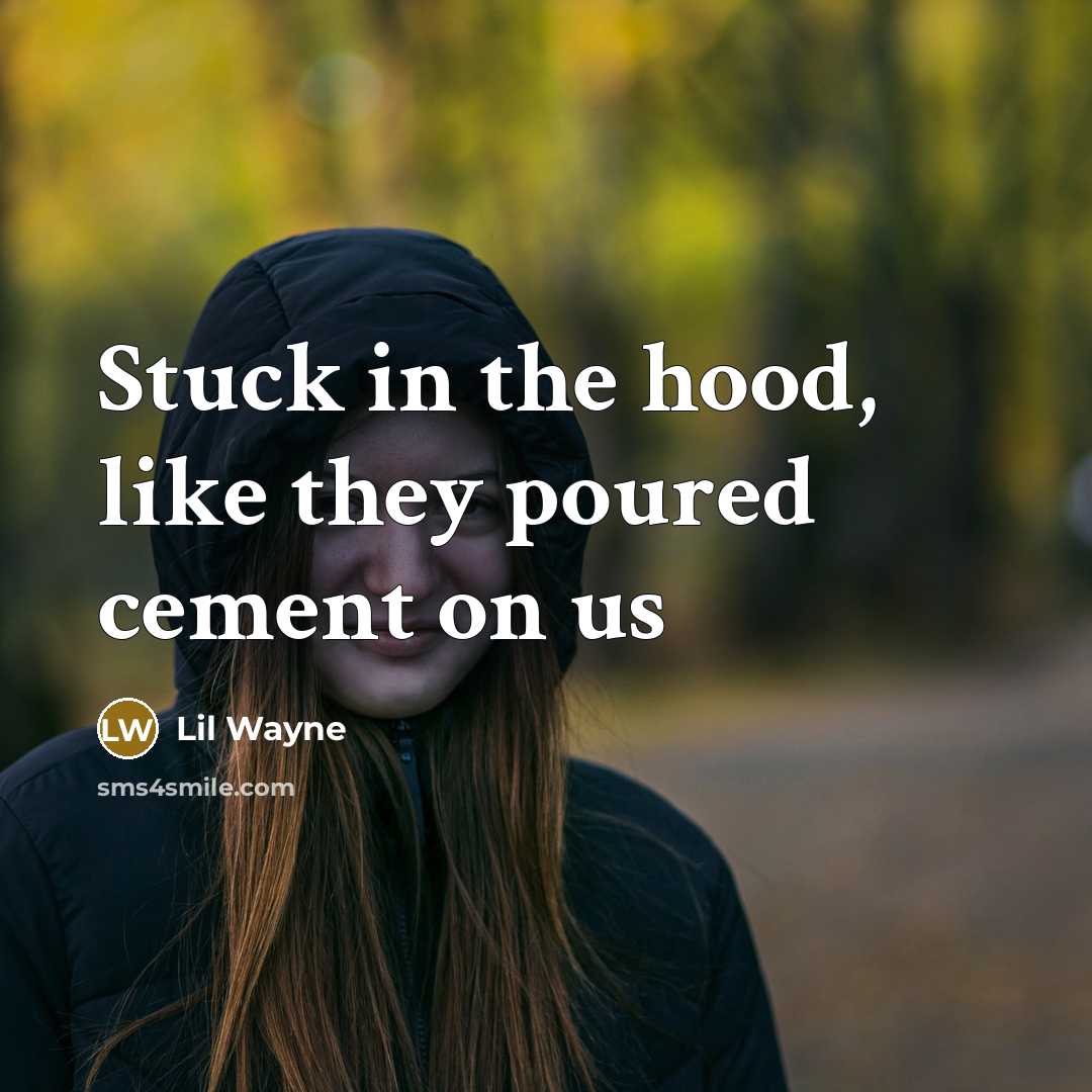 “Stuck in the hood, like they poured cement on us…” quote by Lil Wayne
