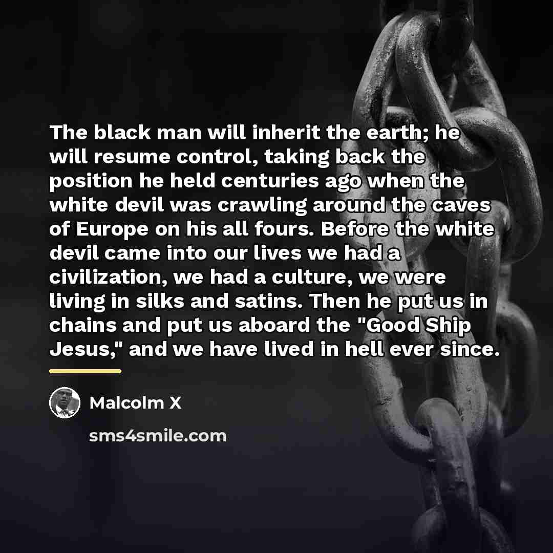 “The black man will inherit the earth; he will resume…” quote by Malcolm X