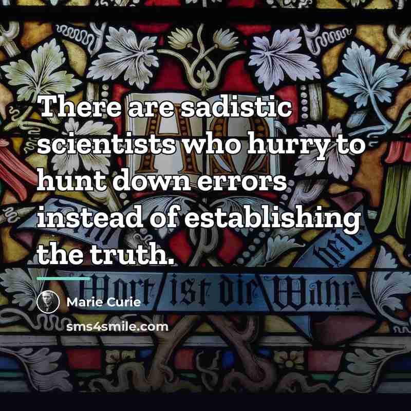 “There are sadistic scientists who hurry to hunt down errors…” quote by Marie Curie