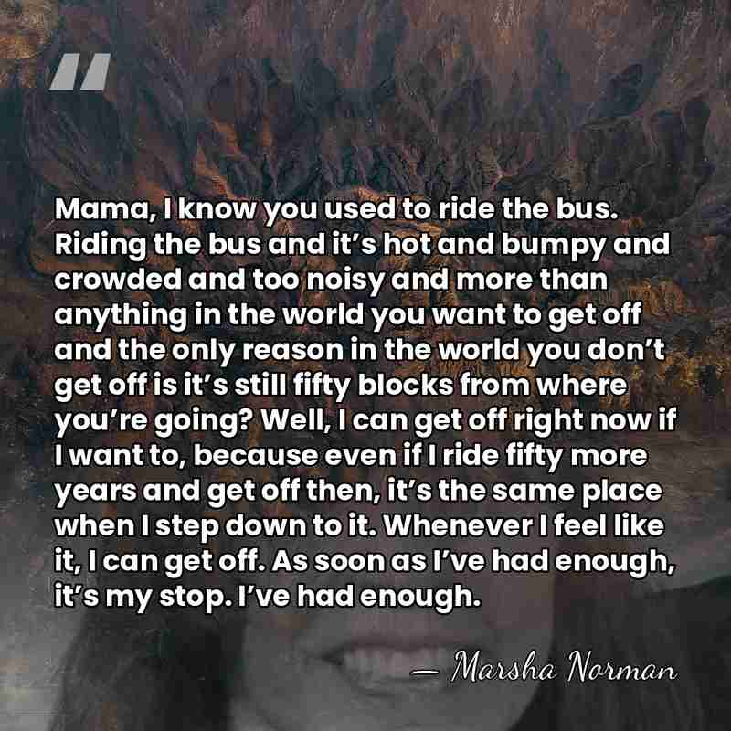 Mama, I know you used to ride the bus. Riding the bus&hellip; - Marsha Norman