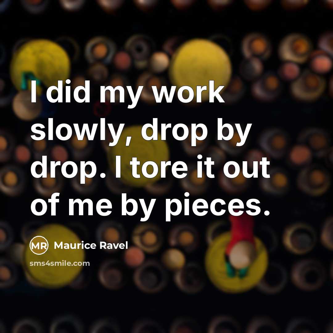 “I did my work slowly, drop by drop. I tore…” quote by Maurice Ravel