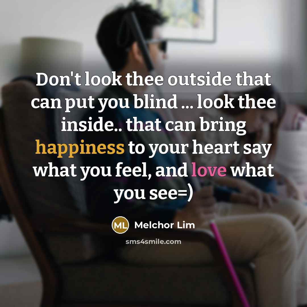 “Don't look thee outside that can put you blind ... look thee inside.. that can bring happiness to your heart say what you feel, and love what you see=)” quote by Melchor Lim