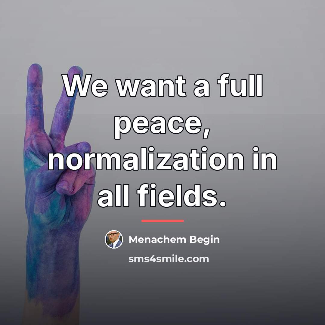 “We want a full peace, normalization in all fields.…” quote by Menachem Begin