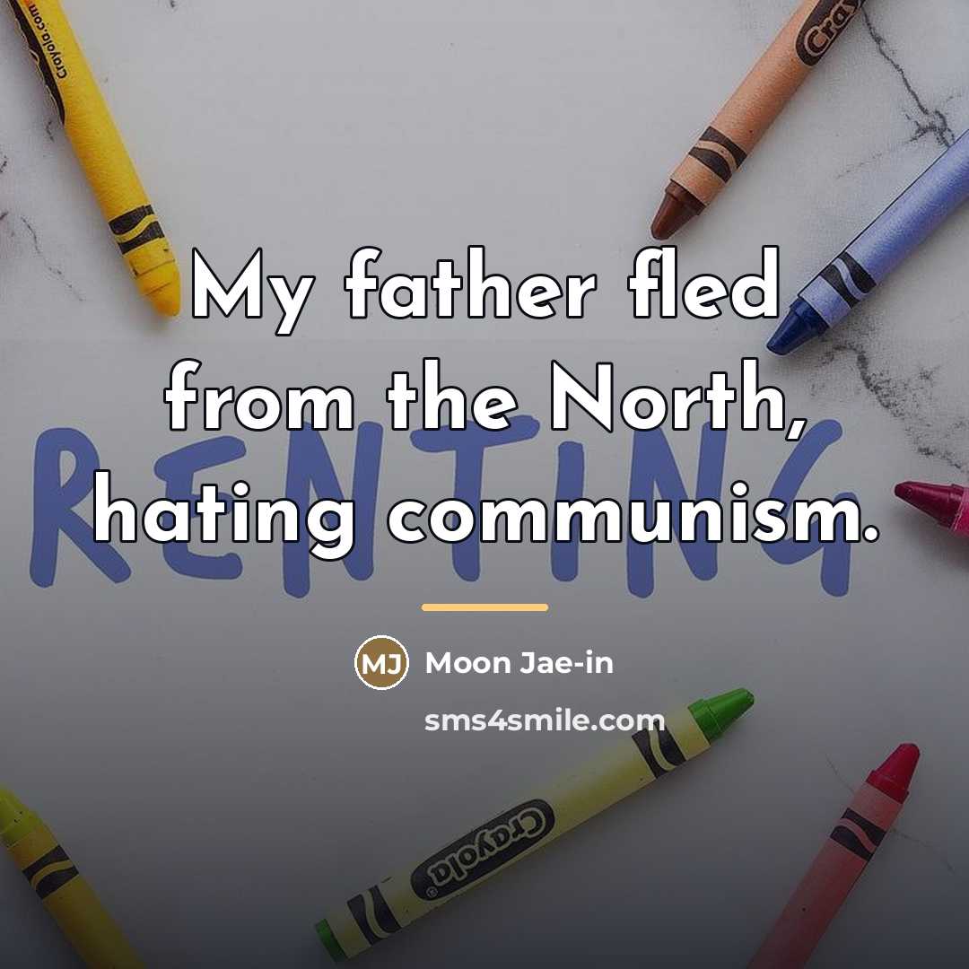 “My father fled from the North, hating communism.…” quote by Moon Jae-in