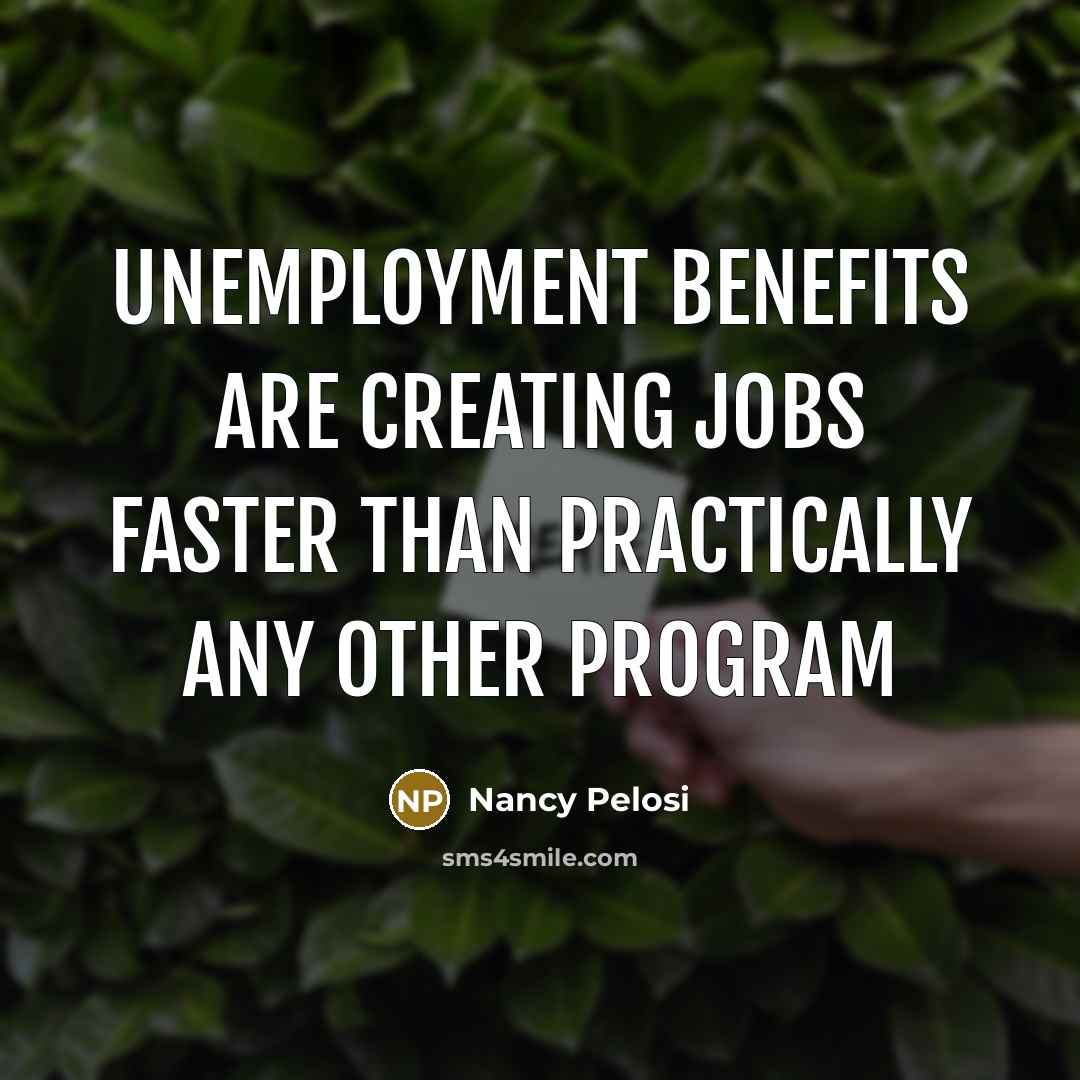“Unemployment benefits are creating jobs faster than practically any other…” quote by Nancy Pelosi