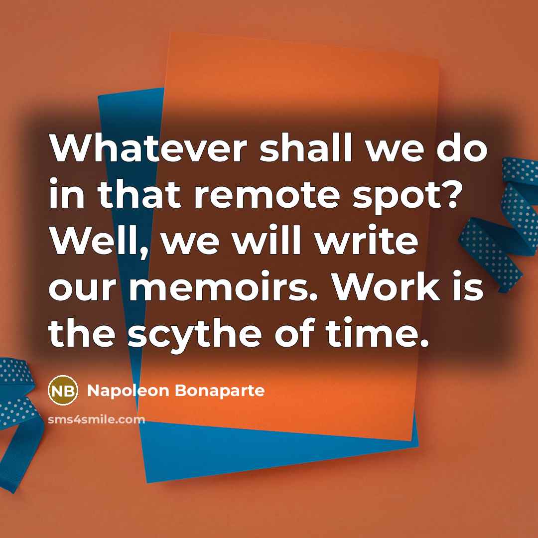 “Whatever shall we do in that remote spot? Well, we…” quote by Napoleon Bonaparte