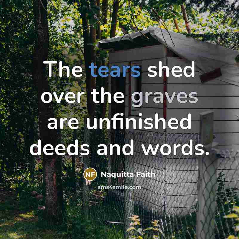 “The tears shed over the graves are unfinished deeds and words.” quote by Naquitta Faith