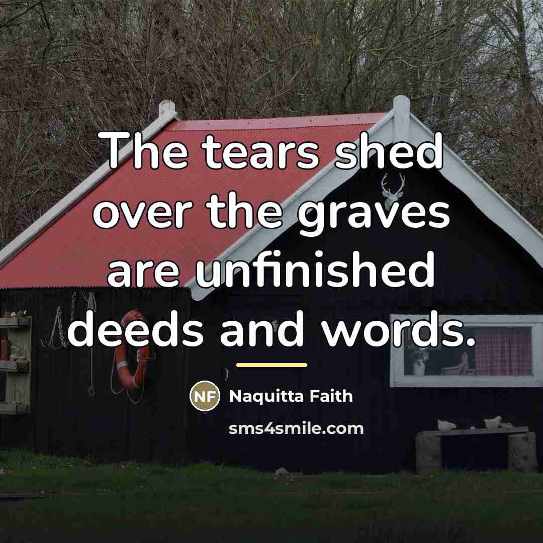 “The tears shed over the graves are unfinished deeds and…” quote by Naquitta Faith