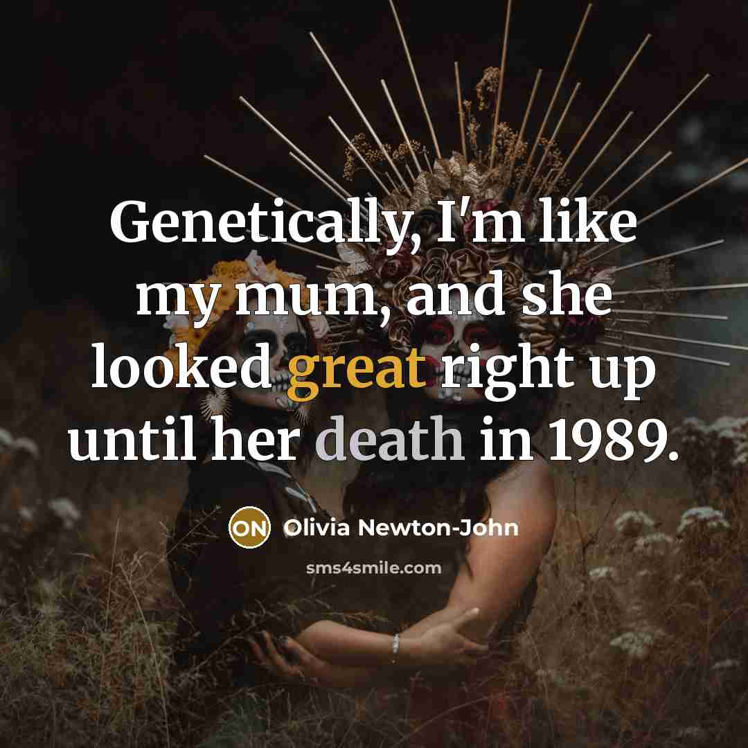 “Genetically, I'm like my mum, and she looked great right…” quote by Olivia Newton-John