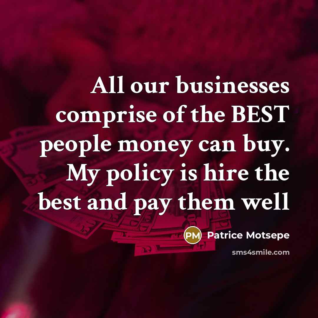 “All our businesses comprise of the BEST people money can…” quote by Patrice Motsepe