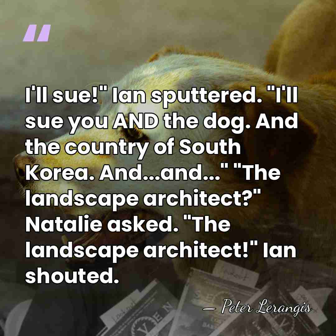 I'll sue!" Ian sputtered. "I'll sue you AND the dog. And the&hellip; - Peter Lerangis