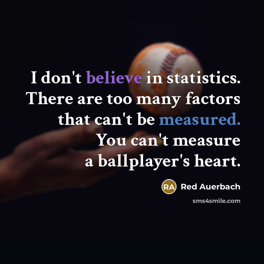 “I don't believe in statistics. There are too many factors that can't be measured. You can't measure a ballplayer's heart.” quote by Red Auerbach