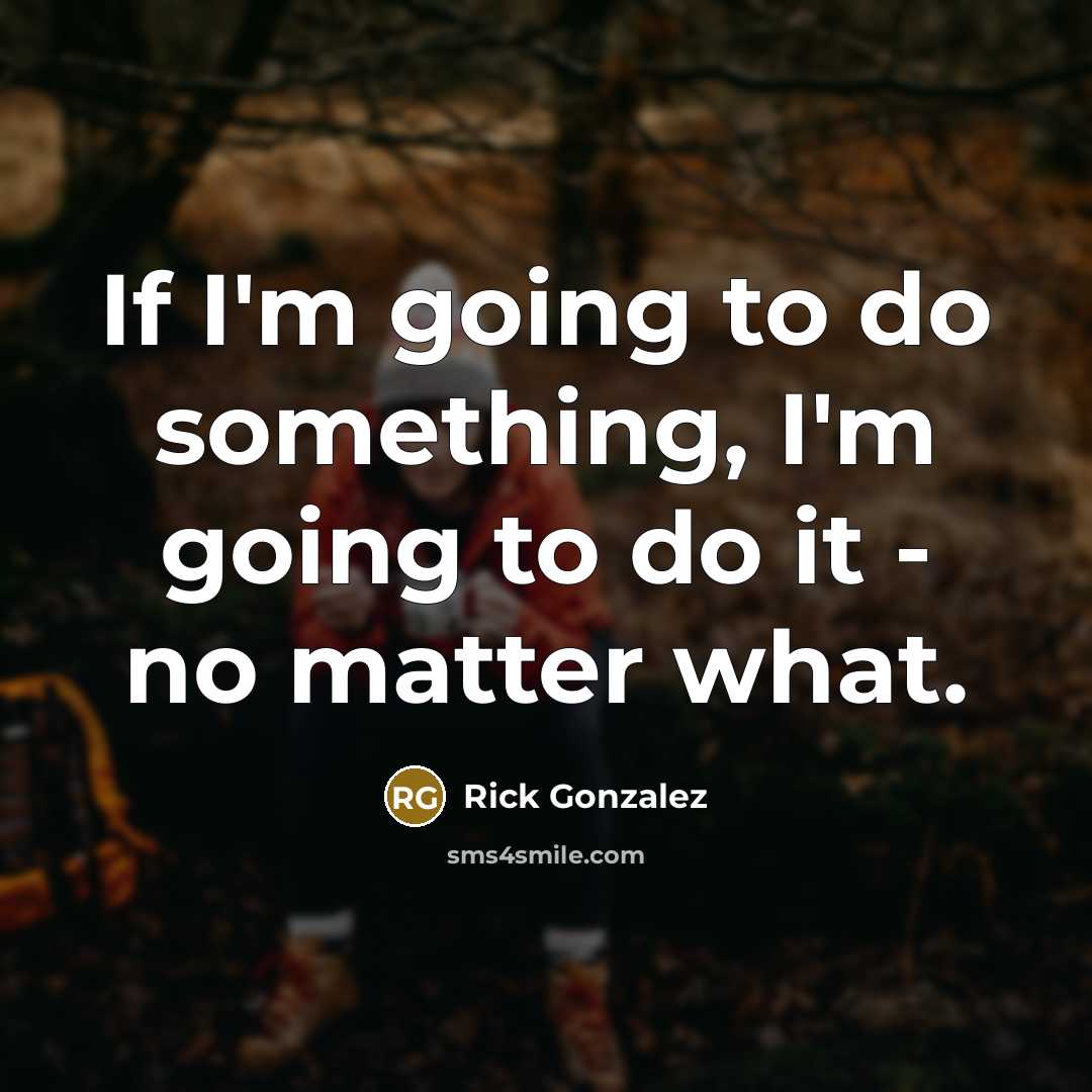 “If I'm going to do something, I'm going to do…” quote by Rick Gonzalez