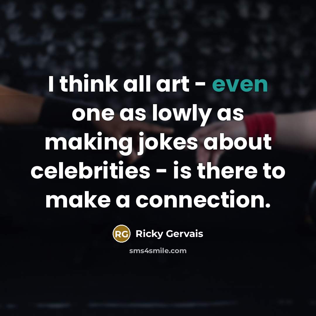 “I think all art - even one as lowly as…” quote by Ricky Gervais