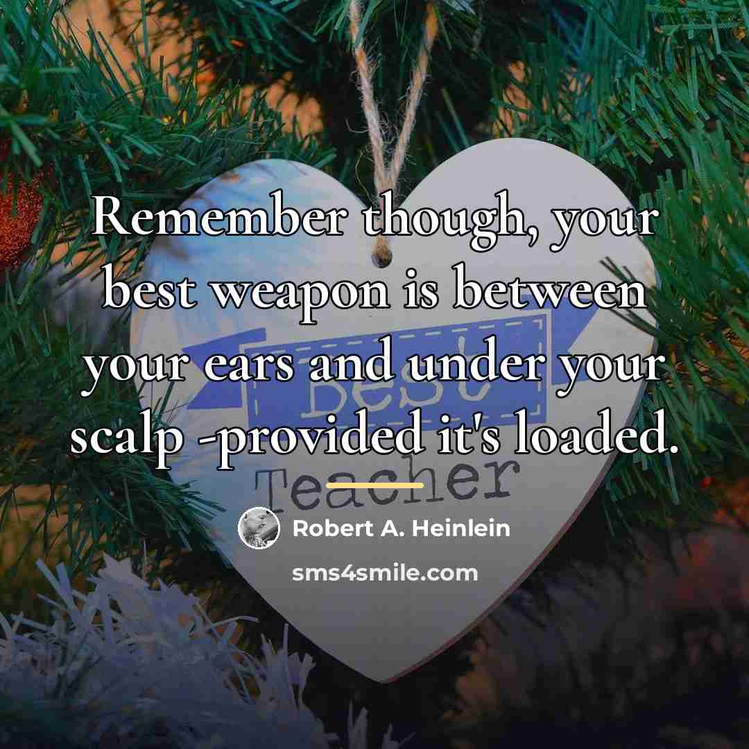 “Remember though, your best weapon is between your ears and…” quote by Robert A. Heinlein