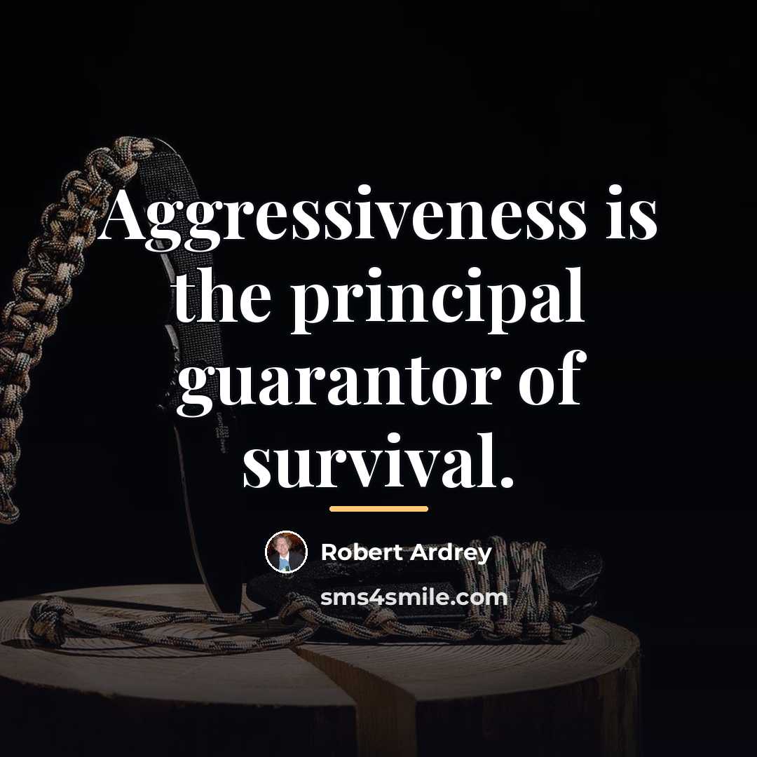 “Aggressiveness is the principal guarantor of survival.…” quote by Robert Ardrey