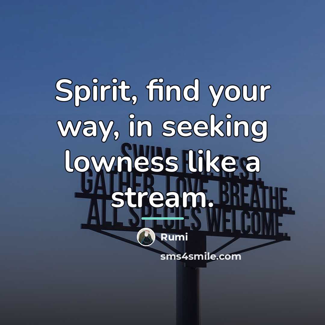 “Spirit, find your way, in seeking lowness like a stream.…” quote by Rumi