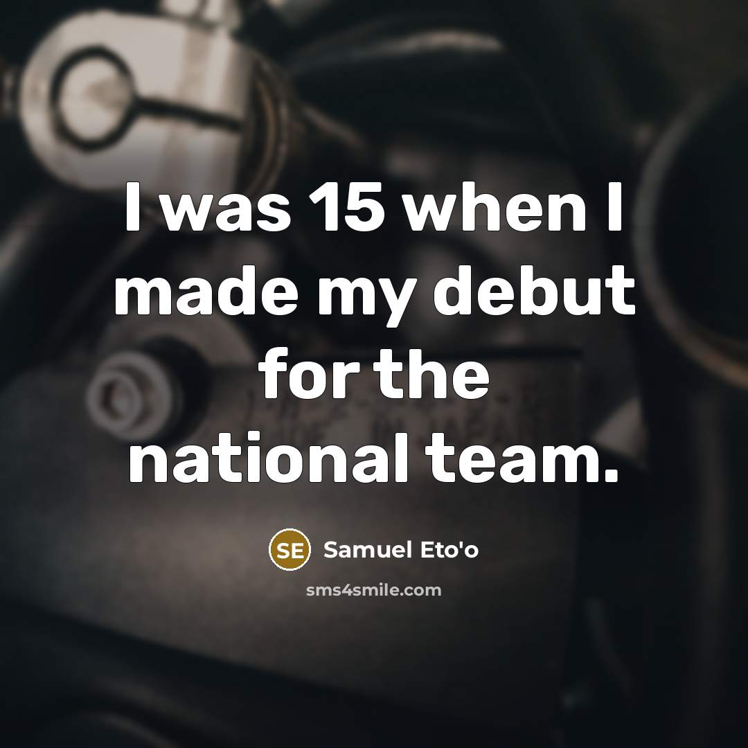 “I was 15 when I made my debut for the national team.” quote by Samuel Eto'o