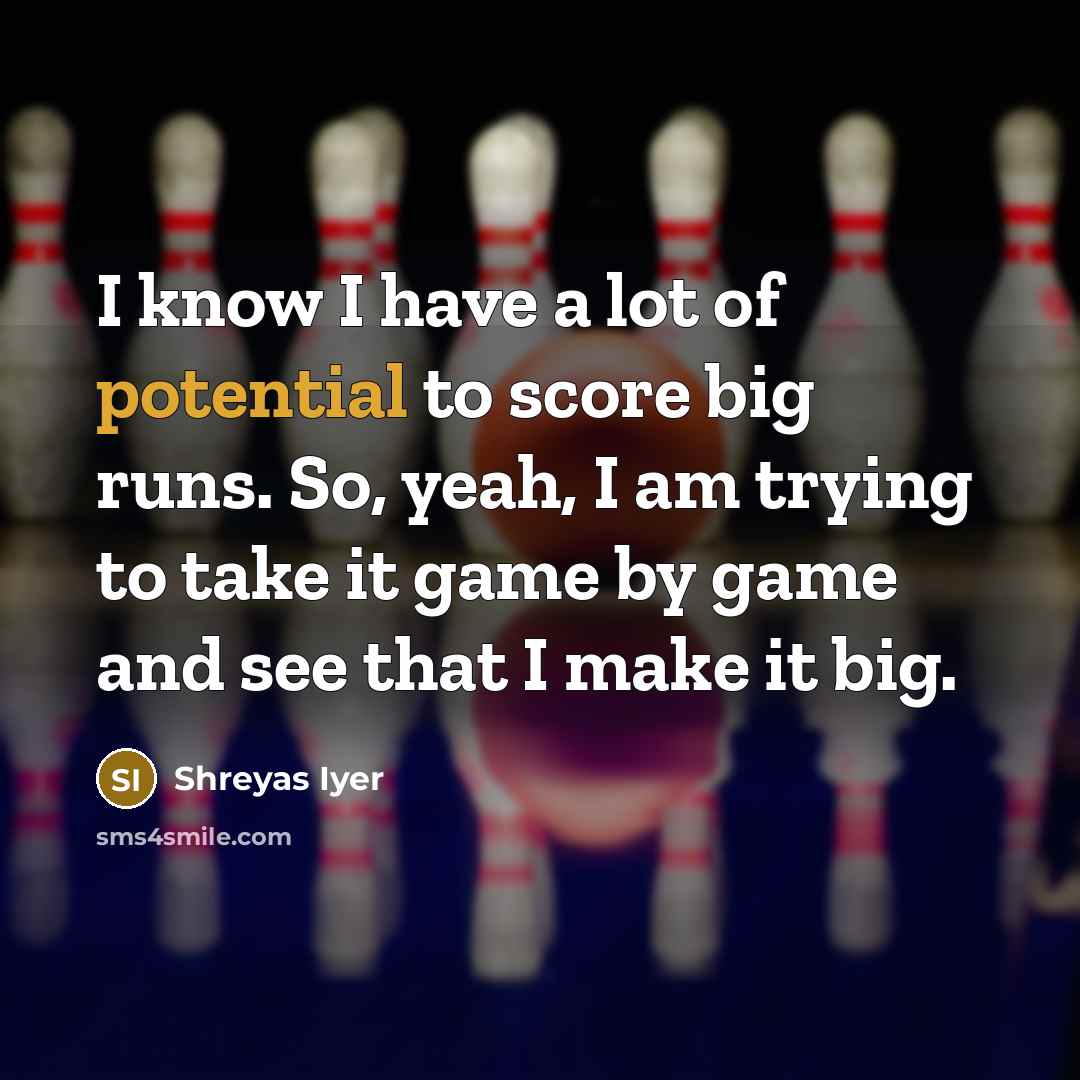 “I know I have a lot of potential to score…” quote by Shreyas Iyer