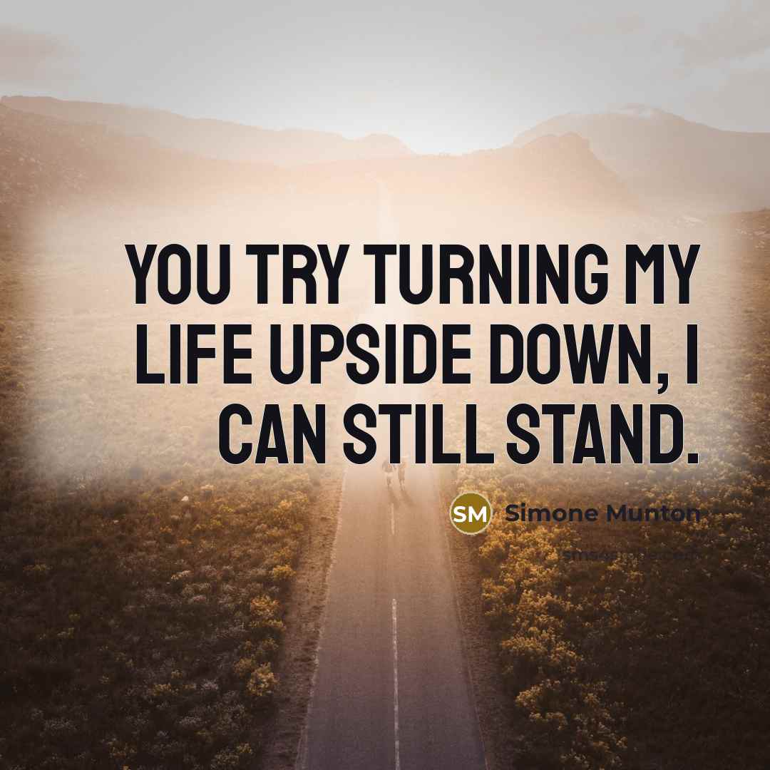 “You try turning my life upside down, I can still…” quote by Simone Munton