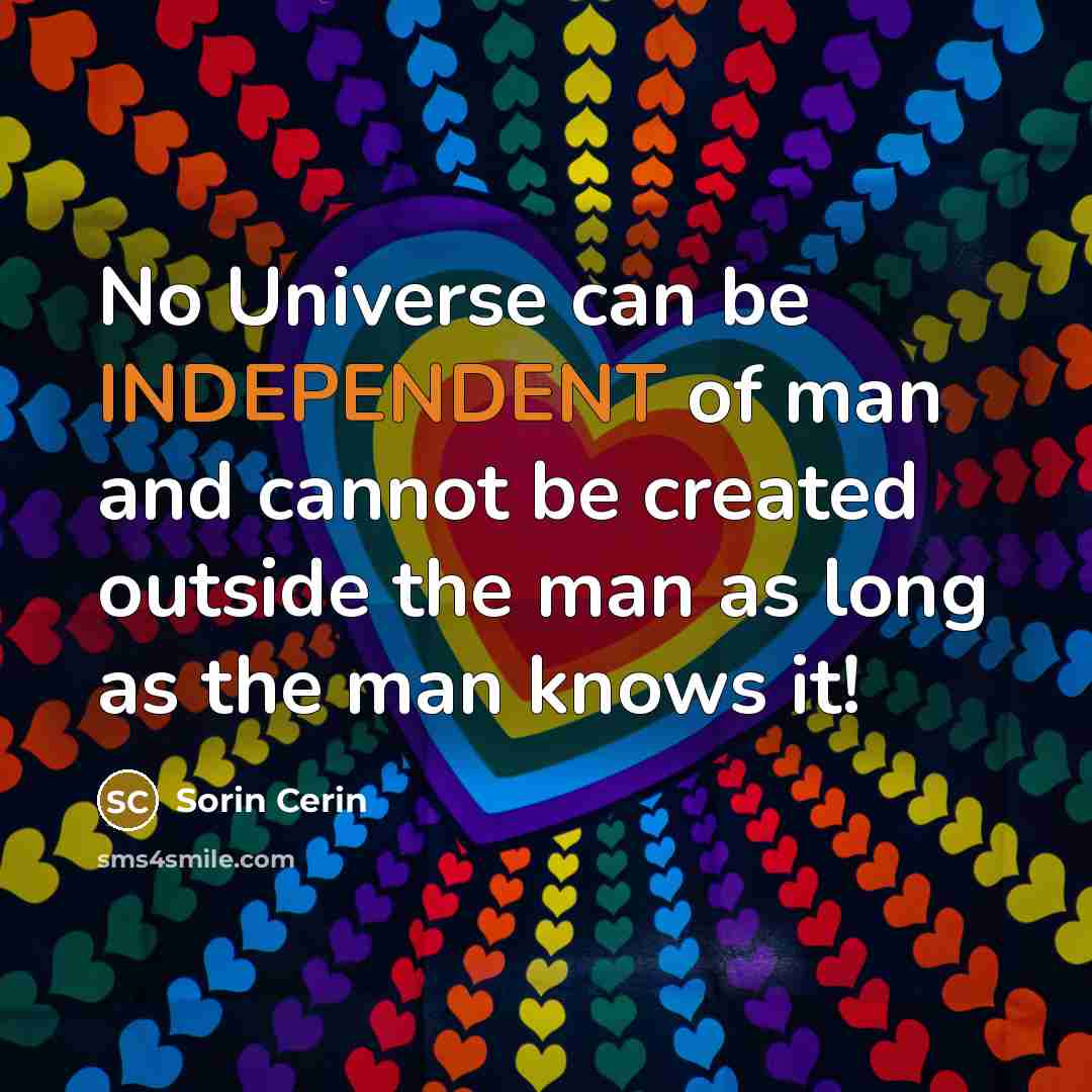 “No Universe can be INDEPENDENT of man and cannot be…” quote by Sorin Cerin