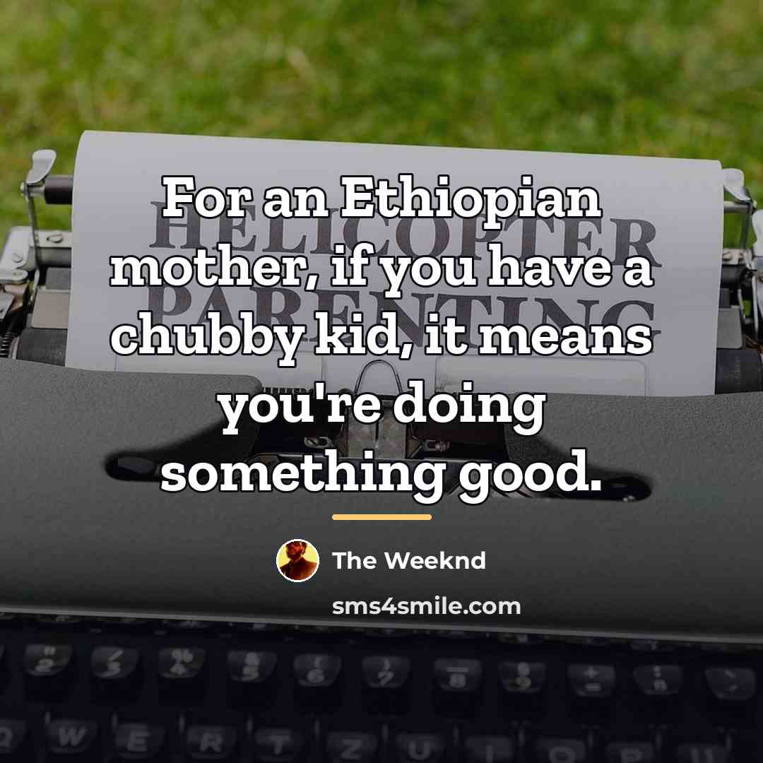 “For an Ethiopian mother, if you have a chubby kid,…” quote by The Weeknd