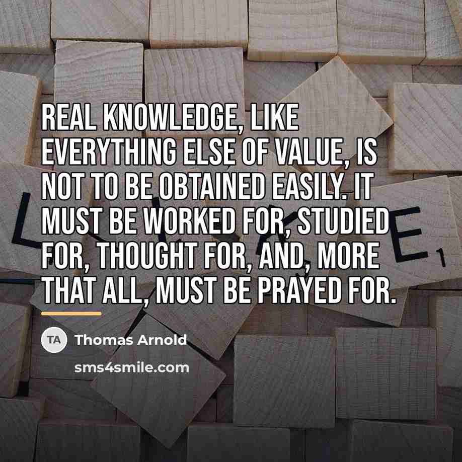 “Real knowledge, like everything else of value, is not to…” quote by Thomas Arnold