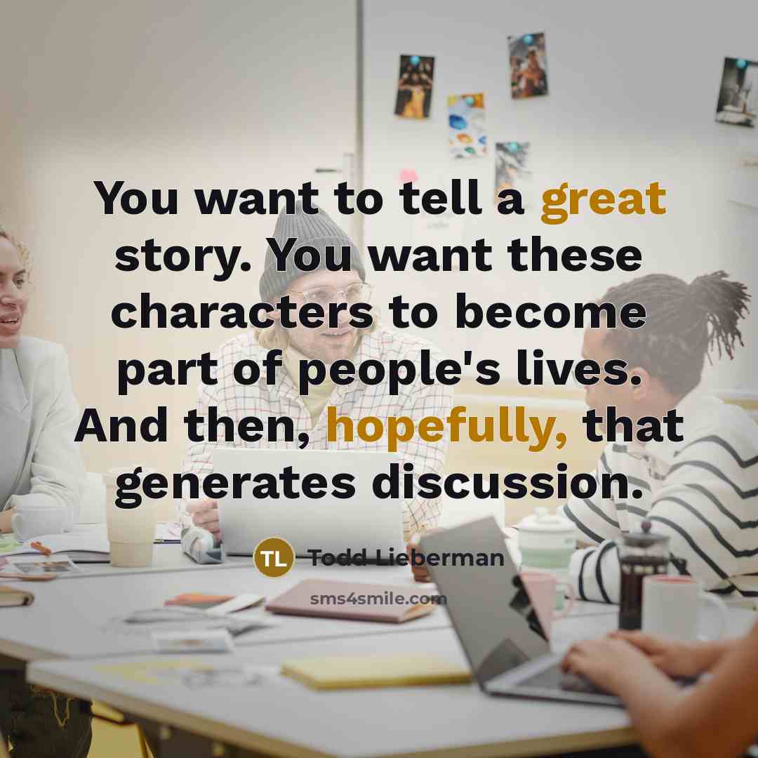 “You want to tell a great story. You want these…” quote by Todd Lieberman