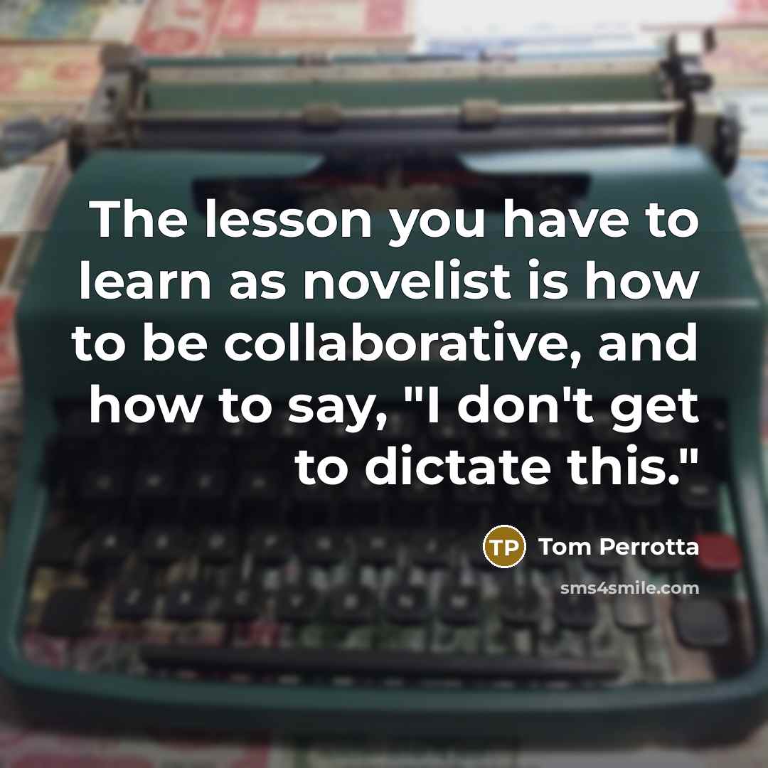 “The lesson you have to learn as novelist is how…” quote by Tom Perrotta