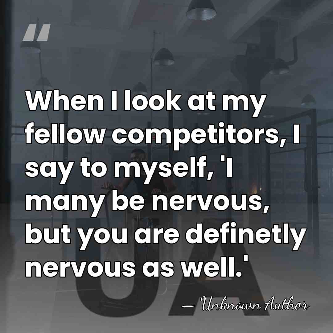 When I look at my fellow competitors, I say to myself, 'I&hellip; - Unknown Author