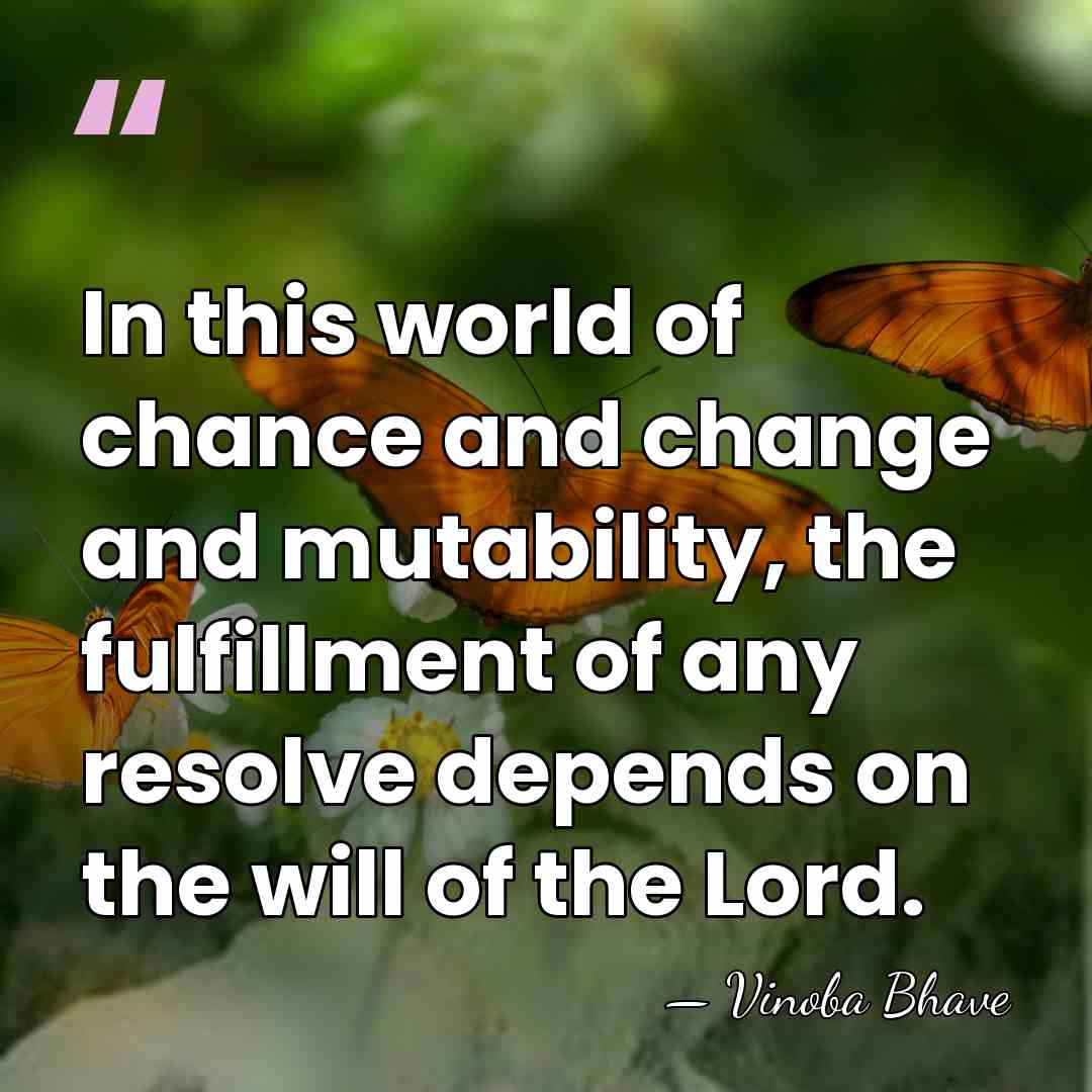 In this world of chance and change and mutability, the fulfillment of&hellip; - Vinoba Bhave