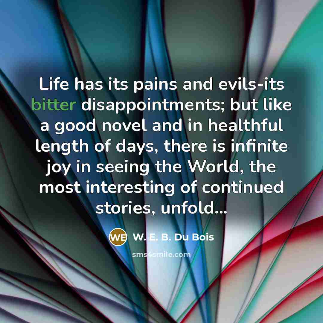 “Life has its pains and evils-its bitter disappointments; but like…” quote by W. E. B. Du Bois