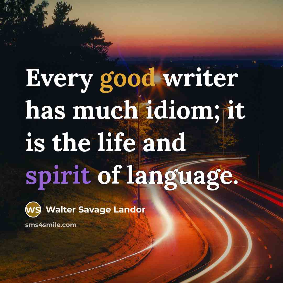 “Every good writer has much idiom; it is the life and spirit of language.” quote by Walter Savage Landor