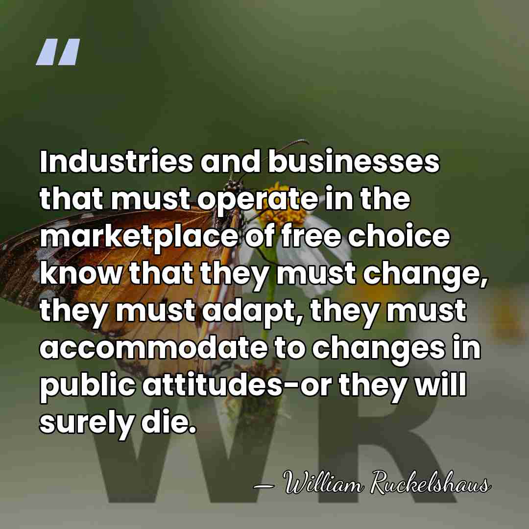 Industries and businesses that must operate in the marketplace of free choice&hellip; - William Ruckelshaus