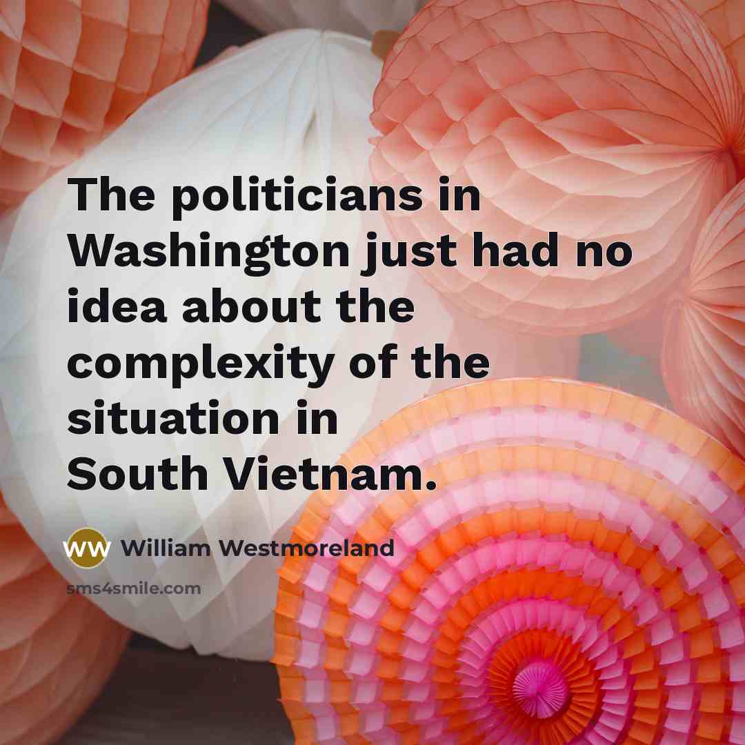 “The politicians in Washington just had no idea about the…” quote by William Westmoreland