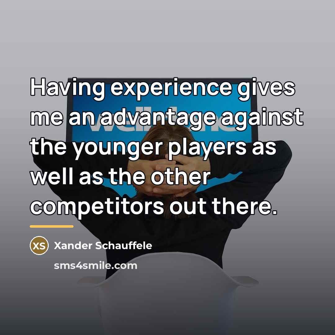 “Having experience gives me an advantage against the younger players…” quote by Xander Schauffele
