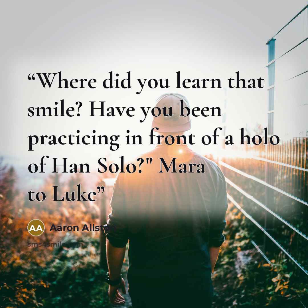 “Where did you learn that smile? Have you been practicing in front of a holo of Han Solo?" Mara to Luke” quote by Aaron Allston